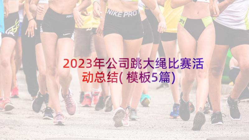 2023年公司跳大绳比赛活动总结(模板5篇)