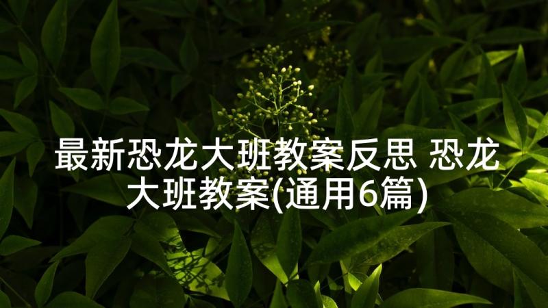 最新恐龙大班教案反思 恐龙大班教案(通用6篇)