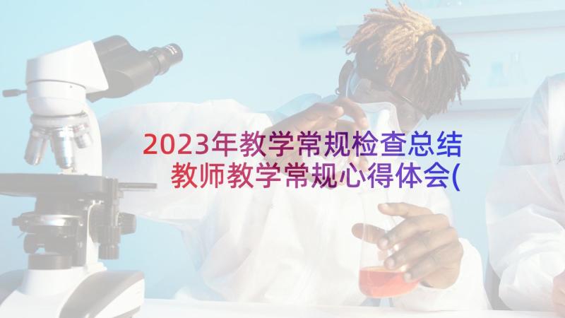 2023年教学常规检查总结 教师教学常规心得体会(汇总9篇)