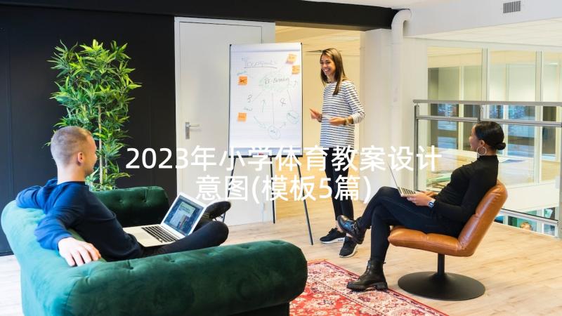 2023年小学体育教案设计意图(模板5篇)