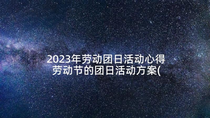 2023年劳动团日活动心得 劳动节的团日活动方案(精选5篇)