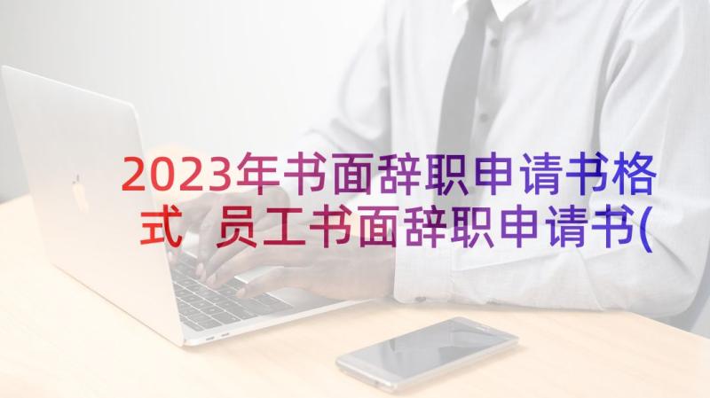 2023年书面辞职申请书格式 员工书面辞职申请书(精选5篇)