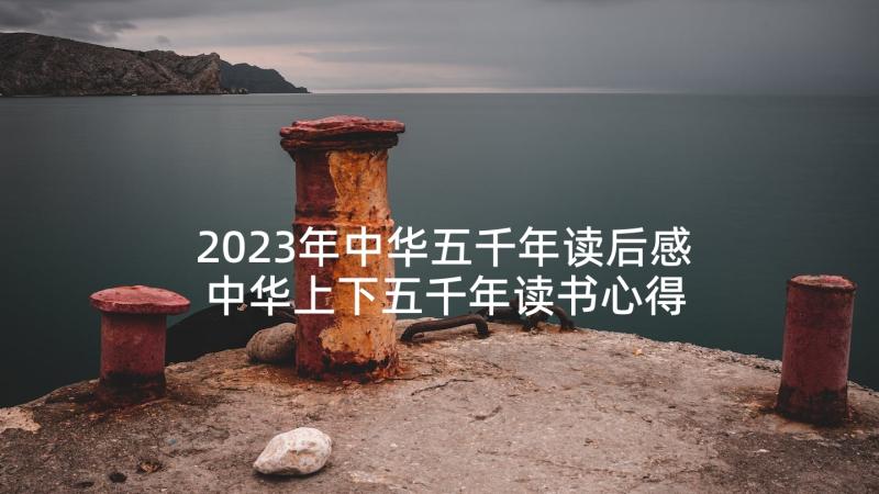2023年中华五千年读后感 中华上下五千年读书心得(精选7篇)