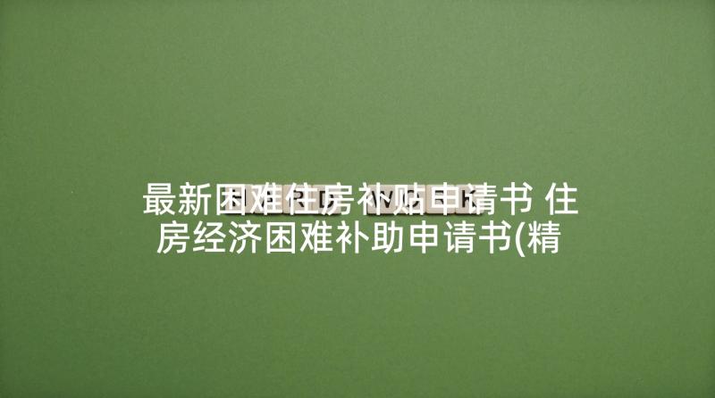最新困难住房补贴申请书 住房经济困难补助申请书(精选5篇)