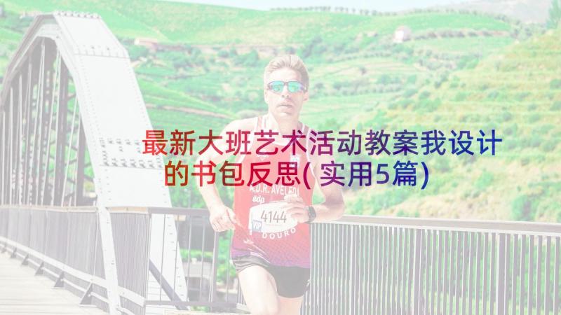 最新大班艺术活动教案我设计的书包反思(实用5篇)