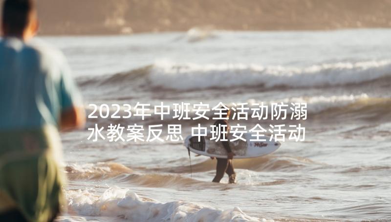 2023年中班安全活动防溺水教案反思 中班安全活动教案防溺水(优质5篇)