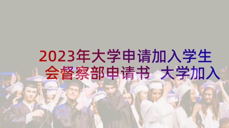 2023年大学申请加入学生会督察部申请书 大学加入学生会申请书(大全7篇)