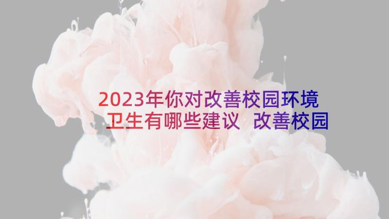 2023年你对改善校园环境卫生有哪些建议 改善校园环境建议书(汇总5篇)