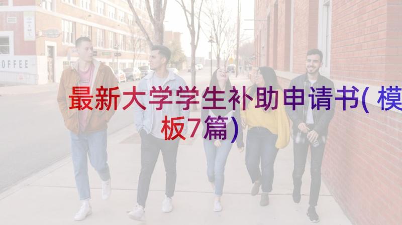 最新大学学生补助申请书(模板7篇)