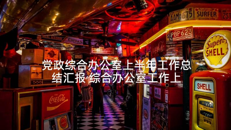 党政综合办公室上半年工作总结汇报 综合办公室工作上半年工作总结(实用5篇)