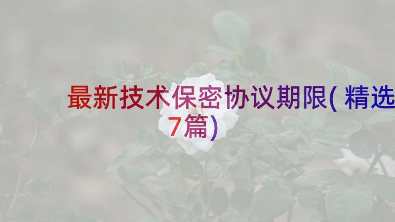 最新技术保密协议期限(精选7篇)