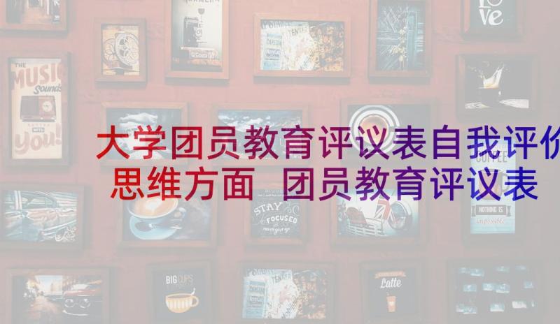 大学团员教育评议表自我评价思维方面 团员教育评议表自我评价(实用8篇)