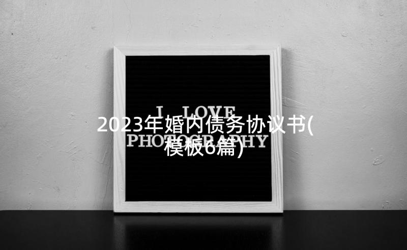 2023年婚内债务协议书(模板6篇)