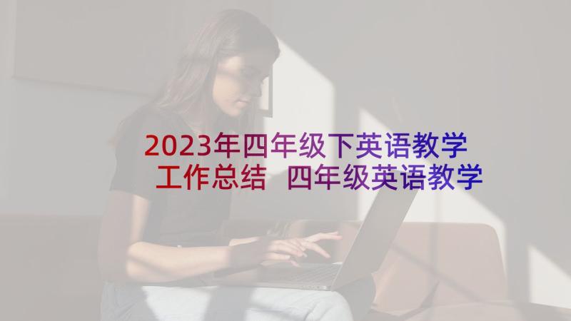 2023年四年级下英语教学工作总结 四年级英语教学工作总结(实用5篇)