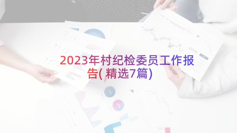 2023年村纪检委员工作报告(精选7篇)