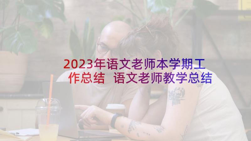 2023年语文老师本学期工作总结 语文老师教学总结(通用6篇)