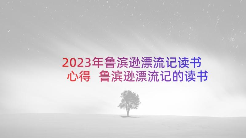 2023年鲁滨逊漂流记读书心得 鲁滨逊漂流记的读书心得(精选8篇)