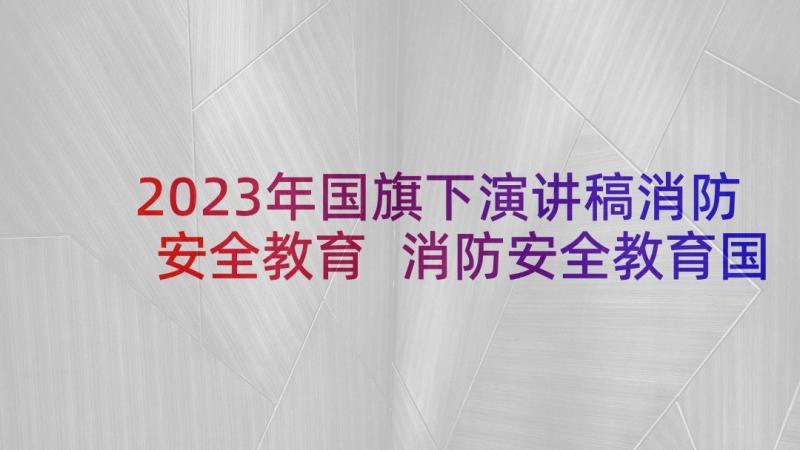 2023年国旗下演讲稿消防安全教育 消防安全教育国旗下精彩讲话稿(通用5篇)