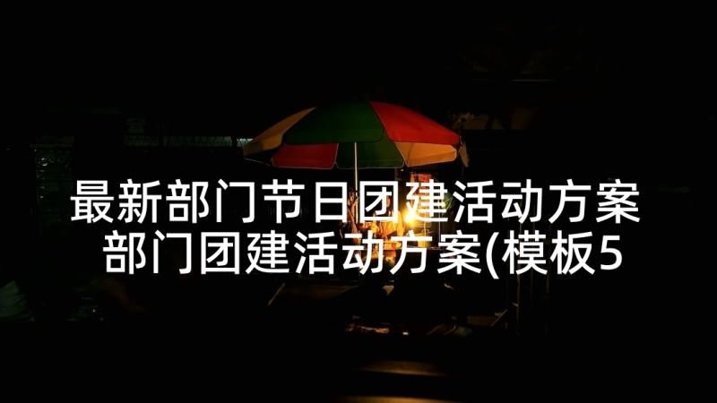 最新部门节日团建活动方案 部门团建活动方案(模板5篇)