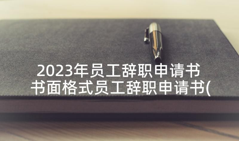 2023年员工辞职申请书 书面格式员工辞职申请书(实用6篇)