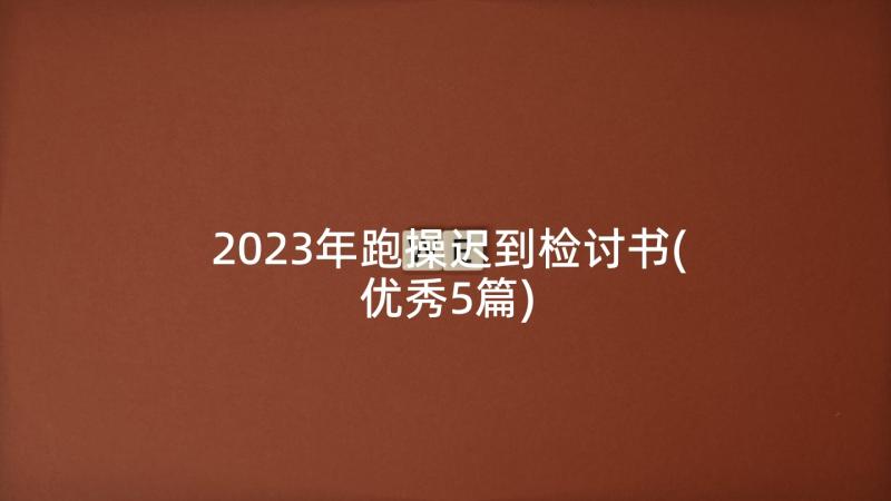 2023年跑操迟到检讨书(优秀5篇)