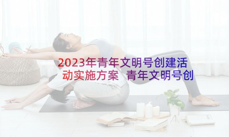 2023年青年文明号创建活动实施方案 青年文明号创建计划(汇总8篇)