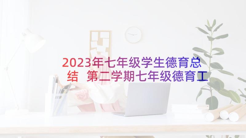 2023年七年级学生德育总结 第二学期七年级德育工作总结(汇总5篇)