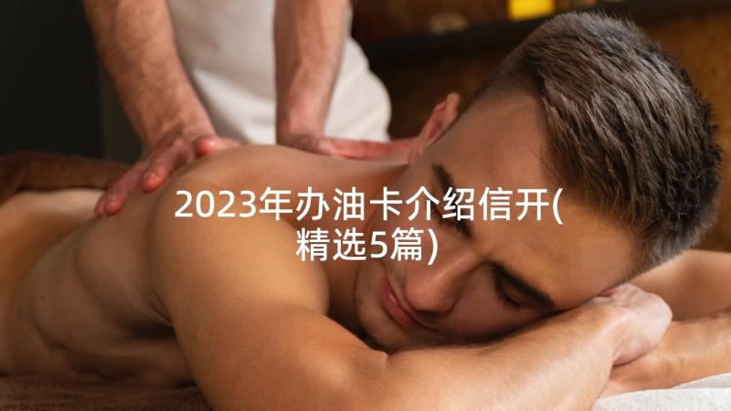 2023年办油卡介绍信开(精选5篇)