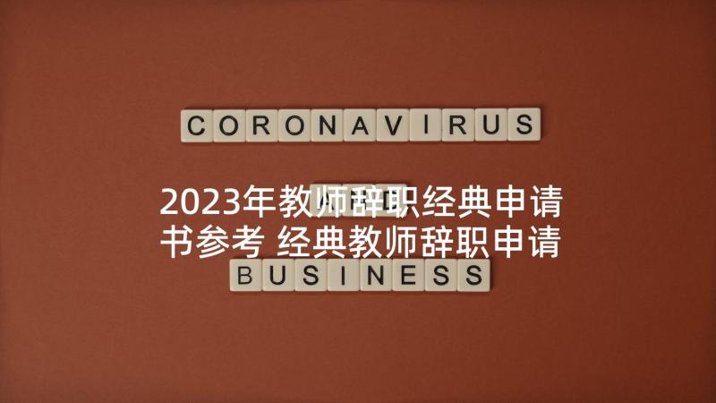 2023年教师辞职经典申请书参考 经典教师辞职申请书(模板5篇)