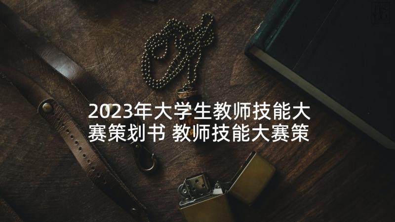 2023年大学生教师技能大赛策划书 教师技能大赛策划书(实用5篇)