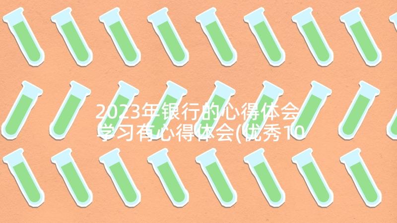 2023年银行的心得体会 学习有心得体会(优秀10篇)