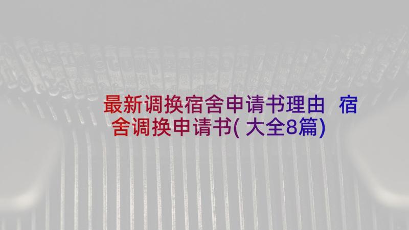 最新调换宿舍申请书理由 宿舍调换申请书(大全8篇)