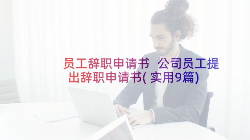 员工辞职申请书 公司员工提出辞职申请书(实用9篇)