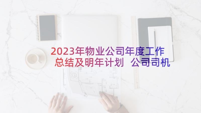 2023年物业公司年度工作总结及明年计划 公司司机年度个人总结报告(实用5篇)
