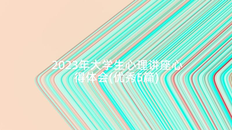 2023年大学生心理讲座心得体会(优秀5篇)