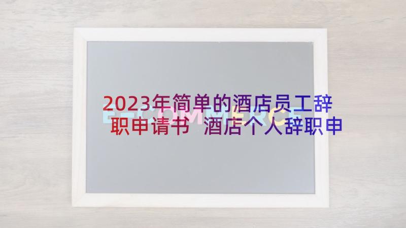 2023年简单的酒店员工辞职申请书 酒店个人辞职申请书(优质6篇)
