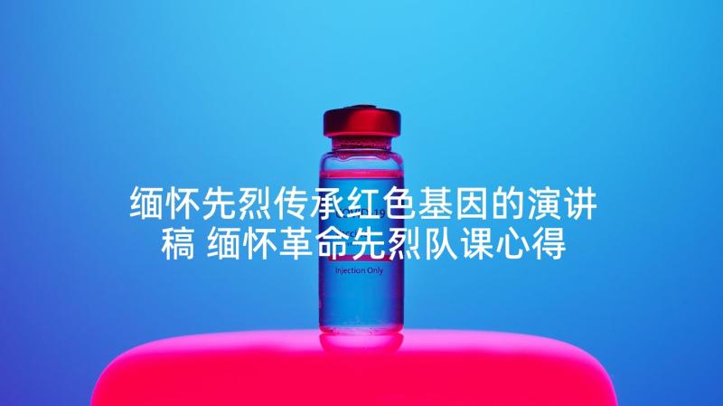 缅怀先烈传承红色基因的演讲稿 缅怀革命先烈队课心得体会(精选7篇)