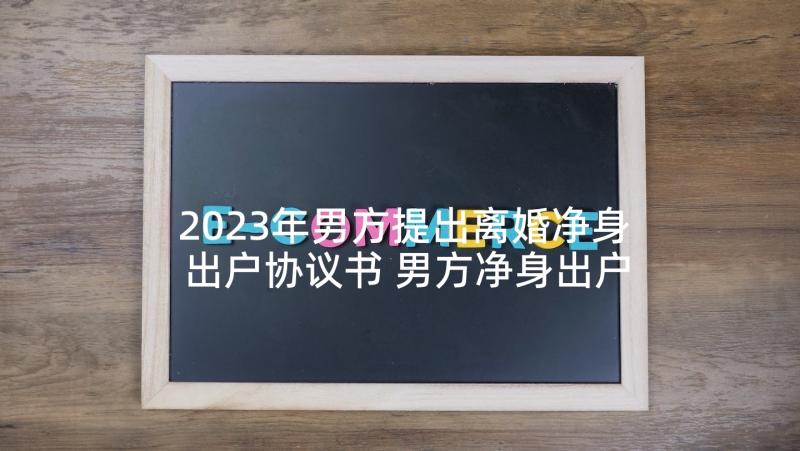 2023年男方提出离婚净身出户协议书 男方净身出户的离婚协议书(模板5篇)