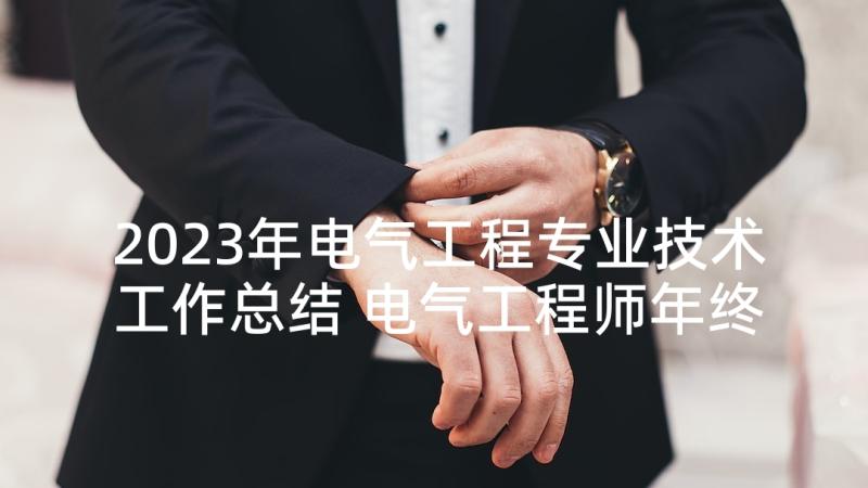 2023年电气工程专业技术工作总结 电气工程师年终工作总结(模板8篇)