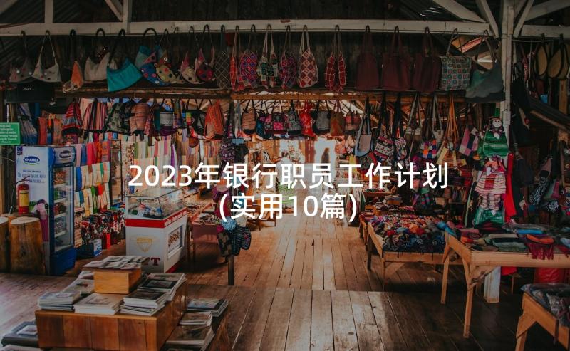 2023年银行职员工作计划(实用10篇)