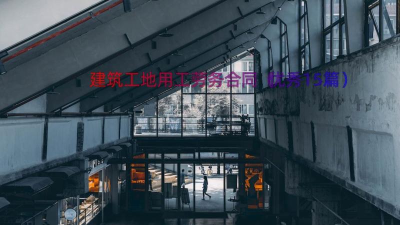 建筑工地用工劳务合同（优秀15篇）