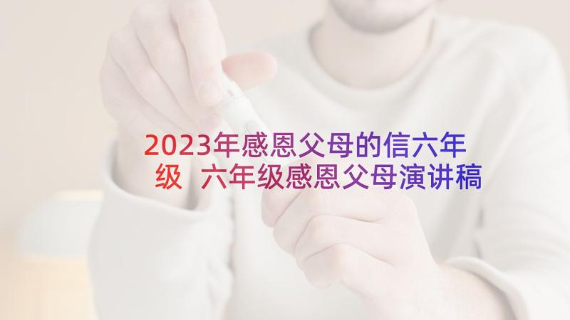 2023年感恩父母的信六年级 六年级感恩父母演讲稿(实用8篇)