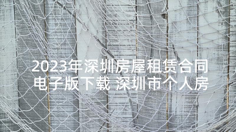 2023年深圳房屋租赁合同电子版下载 深圳市个人房屋租赁合同(通用7篇)