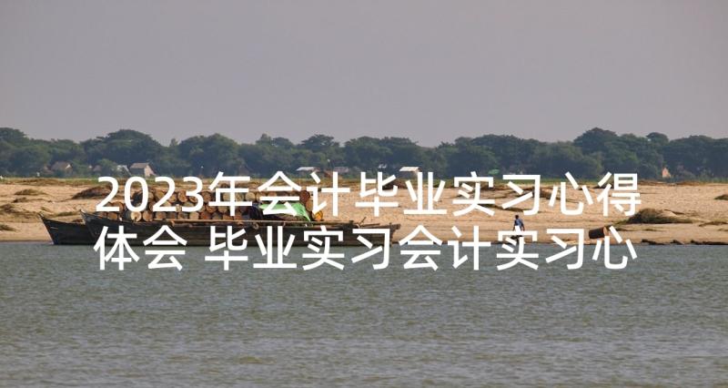 2023年会计毕业实习心得体会 毕业实习会计实习心得体会及收获(大全9篇)