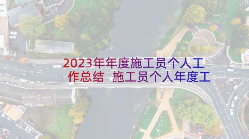 2023年年度施工员个人工作总结 施工员个人年度工作总结(精选5篇)