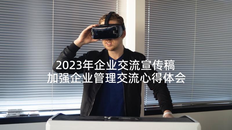 2023年企业交流宣传稿 加强企业管理交流心得体会(优质9篇)