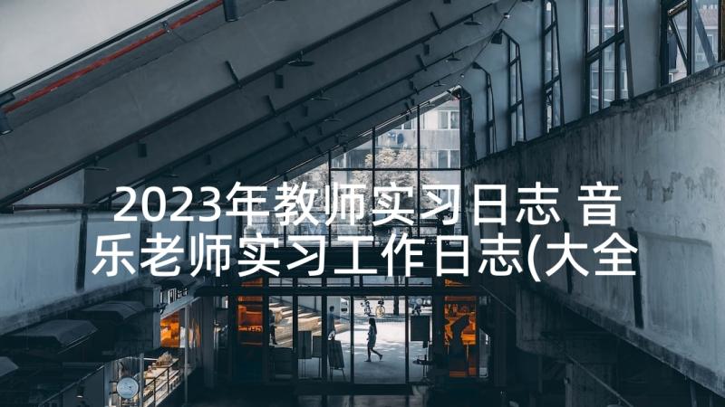 2023年教师实习日志 音乐老师实习工作日志(大全5篇)