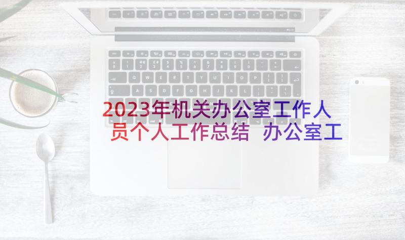 2023年机关办公室工作人员个人工作总结 办公室工作人员个人年终工作总结(模板5篇)