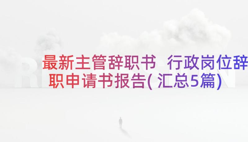 最新主管辞职书 行政岗位辞职申请书报告(汇总5篇)