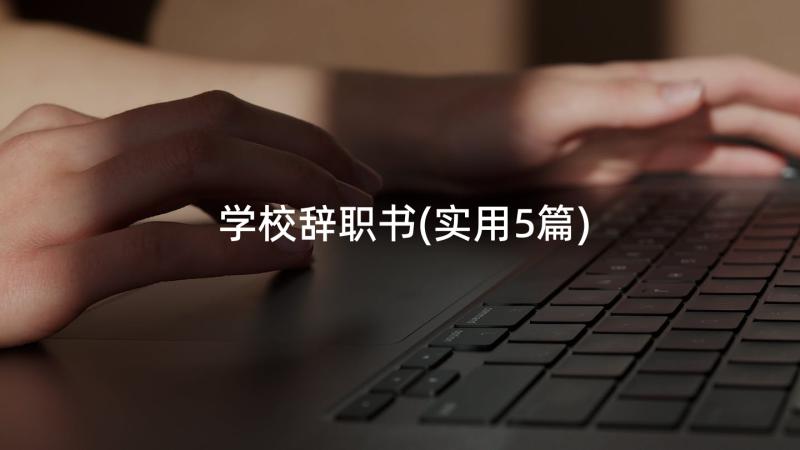 学校辞职书(实用5篇)